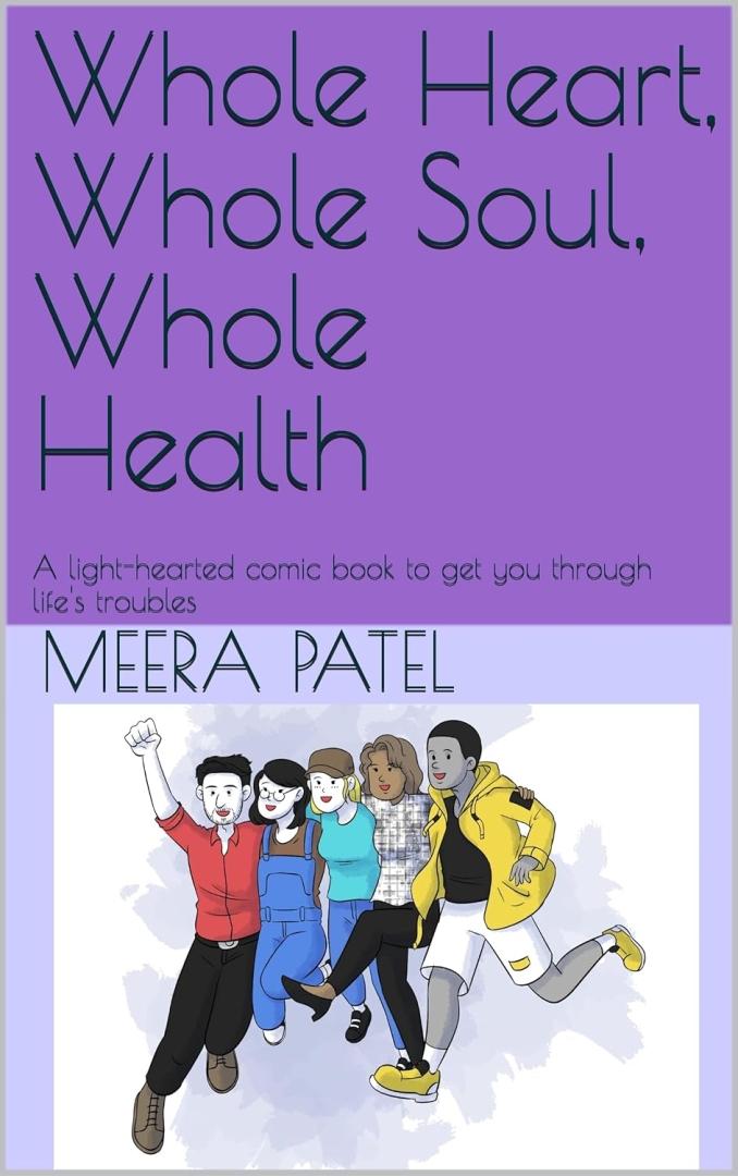 Whole Heart, Whole Soul, Whole Health: A light-hearted comic book to get through life's troubles by Meera Patel