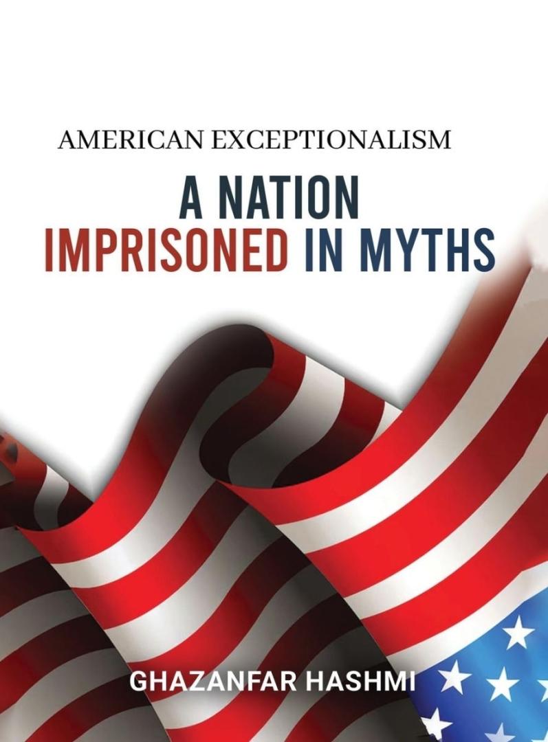 American Exceptionalism: A Nation Imprisoned in Myths by Ghazanfar Hashmi