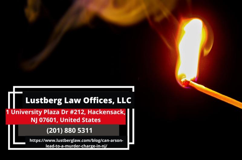 New Jersey Arson Attorney Adam M. Lustberg Explains How Arson Can Lead to a Murder Charge