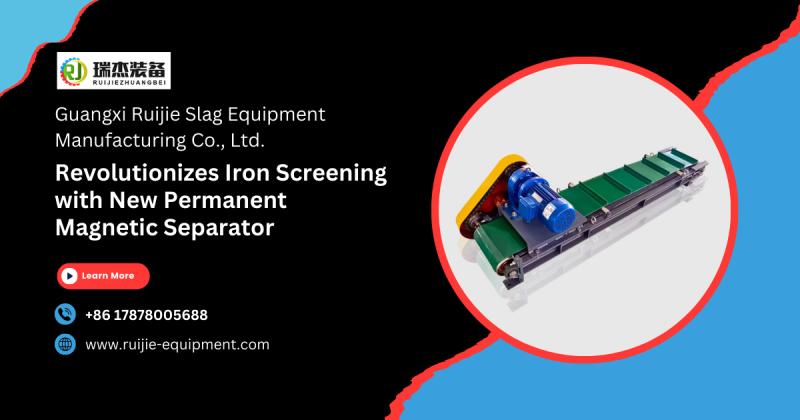 Guangxi Ruijie Slag Equipment Manufacturing Co., Ltd. Revolutionizes Iron Screening with New Permanent Magnetic Separator