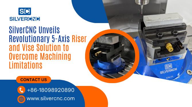 SilverCNC Unveils Revolutionary 5-Axis Riser and Vise Solution to Overcome Machining Limitations