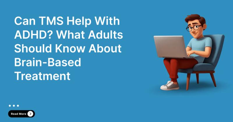 Can TMS Help With ADHD? What Adults Should Know About Brain-Based