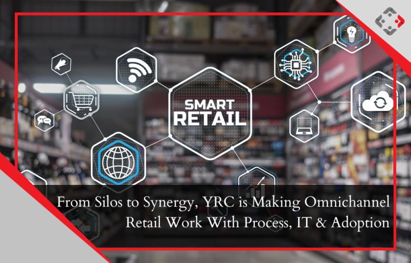 From Silos to Synergy, YRC is Making Omnichannel Retail Work With Process, IT & Adoption