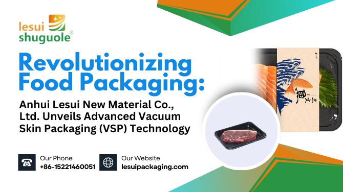 Anhui Lesui New Material Co., Ltd. Revolutionizes Freshness with Vacuum Skin Packaging Solutions