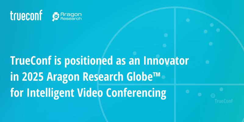 TrueConf is positioned as an Innovator in 2025 Aragon Research GlobeTM for Intelligent Video Conferencing