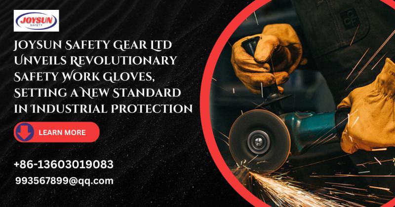 Joysun Safety Gear Ltd Unveils Revolutionary Safety Work Gloves, Setting a New Standard in Industrial Protection
