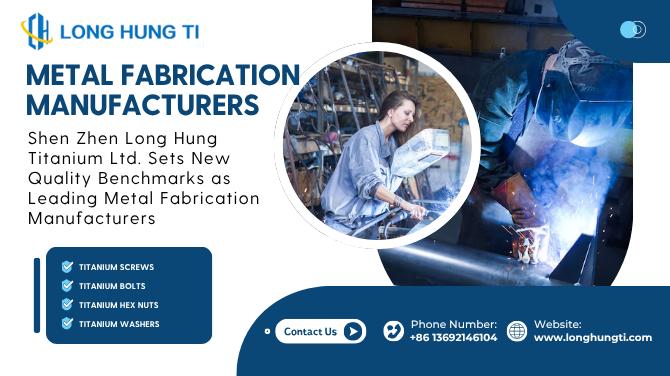 Shen Zhen Long Hung Titanium Ltd. Sets New Quality Benchmarks as Leading Metal Fabrication Manufacturers
