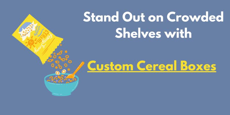 Stand Out on Crowded Shelves with Custom Cereal Boxes | Revolutionizing Breakfast Packaging