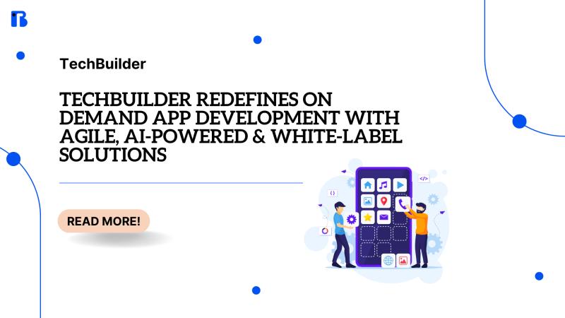 TechBuilder Redefines On Demand App Development with Agile, AI-Powered & White-Label Solutions