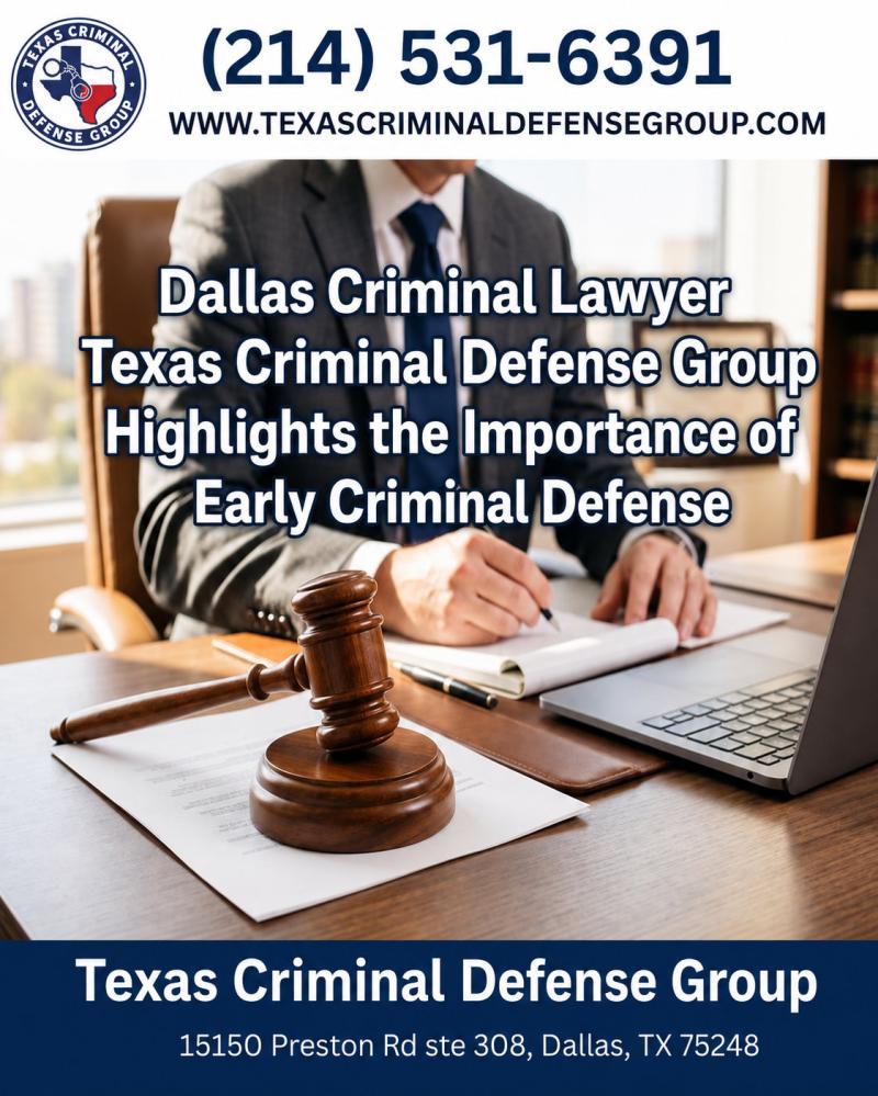 Dallas Criminal Lawyer Texas Criminal Defense Group Highlights the Importance of Early Criminal Defense