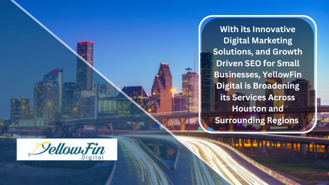 YellowFin Digital - With its Innovative Digital Marketing Solutions, and SEO for Small Businesses, is Broadening its Services Across Houston and Surrounding Regions