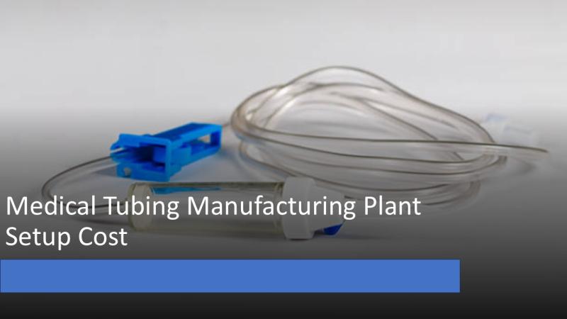 Medical Tubing Manufacturing Plant Setup: Cost Analysis, Requirements and Business Plan