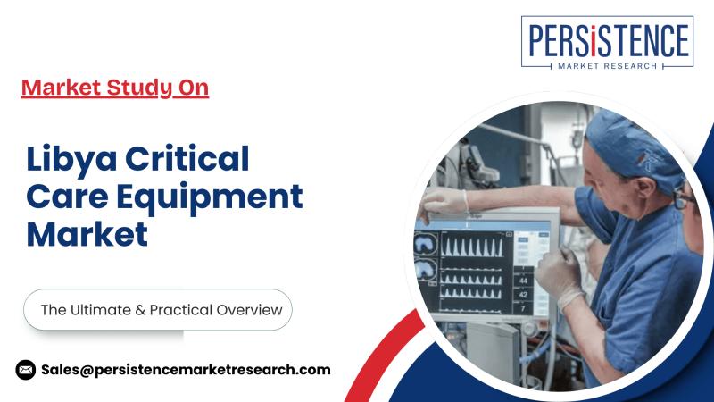 Libya Critical Care Equipment Market Healthcare Innovations and Growth Outlook, Persistence Market Research