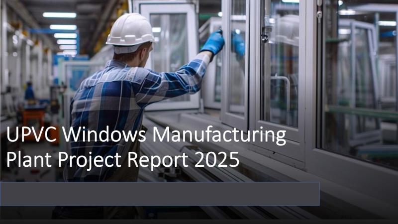 UPVC Windows Manufacturing Plant Cost: Setup Layout, Revenue & Financial Forecast