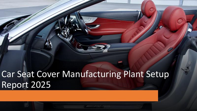 Car Seat Cover Manufacturing Plant Project Report 2025: Cost, Trends, and Business Opportunities