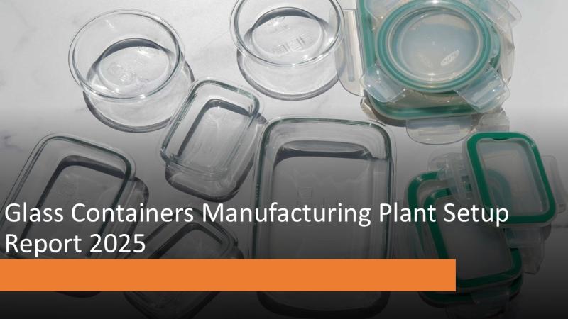 Glass Containers Manufacturing Plant Setup Report 2025: Raw Materials, Machinery Requirements, CapEx And OpEx Analysis