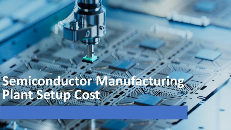 Semiconductor Manufacturing Plant Cost 2025: Machinery, Business Plan and Industry Trends