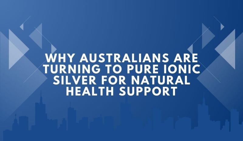 Why Australians Are Turning to Pure Ionic Silver for Natural Health Support