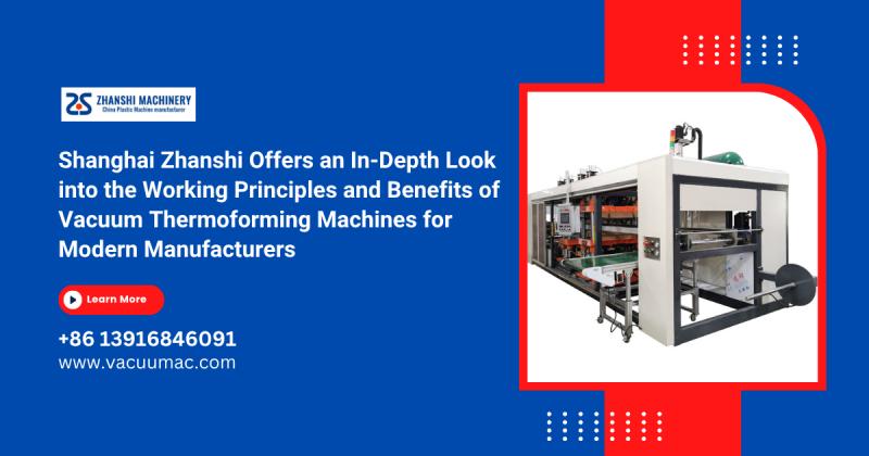 Shanghai Zhanshi Explores the Working Principles & Key Benefits of Vacuum Thermoforming Machines