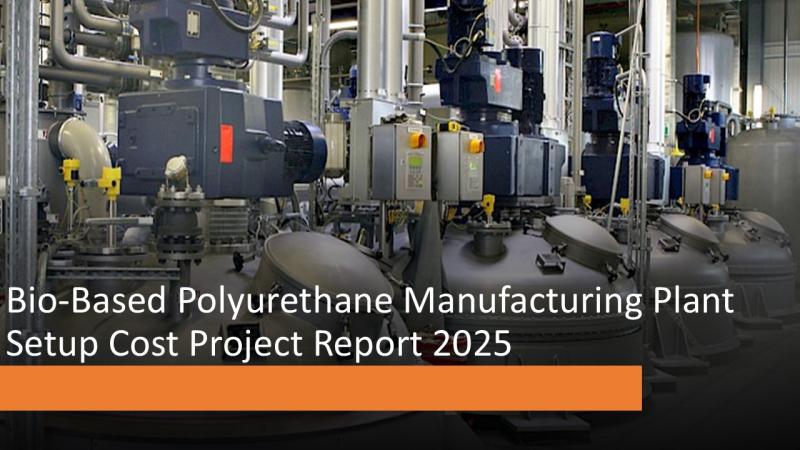 Bio-Based Polyurethane Manufacturing Plant Cost Report 2025: Detailed Guide on Plant Setup, CapEx/OpEx and Profitability