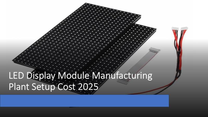 LED Display Module Manufacturing Plant Project Report 2025