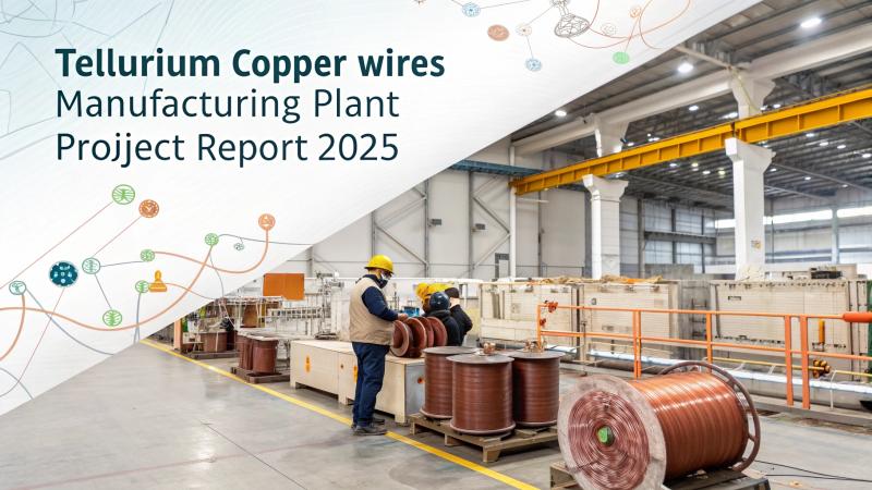 Tellurium Copper Wires Manufacturing Cost Analysis 2025: A Comprehensive Plant Setup Guide and Capital Requirements