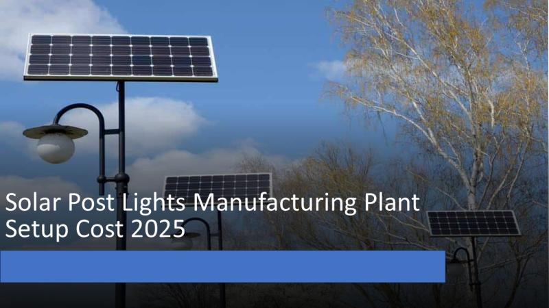 Solar Post Lights Manufacturing Plant Project Report 2025: Industry Trends, Business Plan and Cost Breakdown