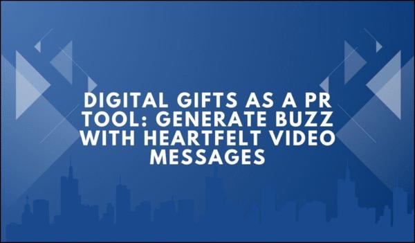 Digital Gifts as a PR Tool: Generate Buzz with Heartfelt Video Messages