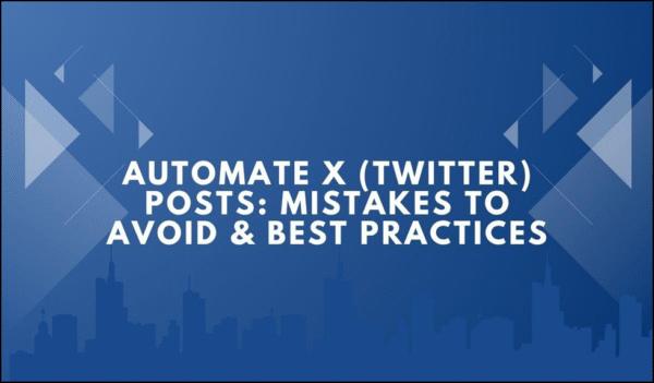 Automate X (Twitter) Posts: Mistakes to Avoid & Best Practices