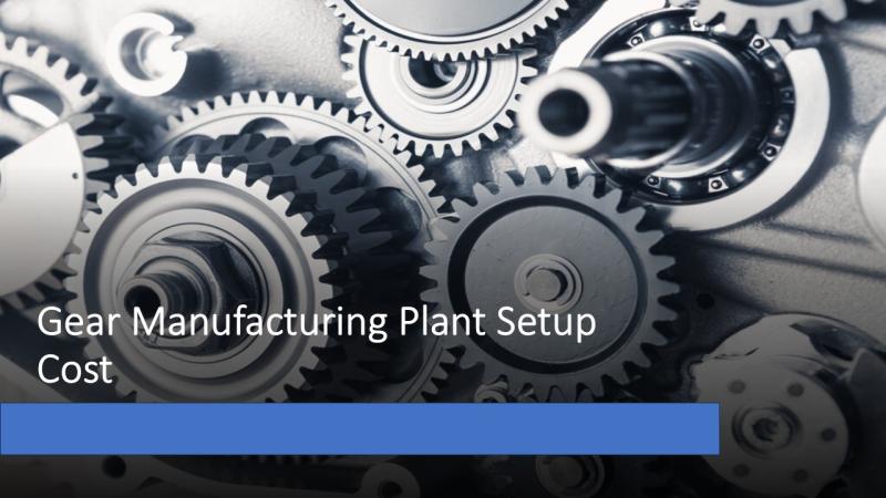 Gear Manufacturing Plant Setup in India: Layout, Machinery, Raw Materials, and Financial Outlook