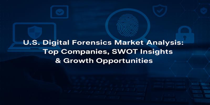 U.S. Digital Forensics Market Analysis: Top Companies, SWOT Insights & Growth Opportunities