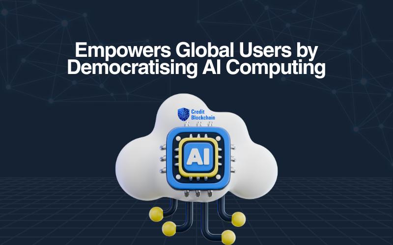 Credit Blockchain Empowers Global Users by Democratising AI Computing with Transparent Cloud Infrastructure