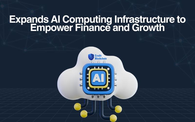 CreditBlockchain Expands Global AI Computing Infrastructure to Empower Finance and Growth