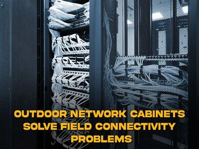 Outdoor Network Cabinets Solve Field Connectivity Problems