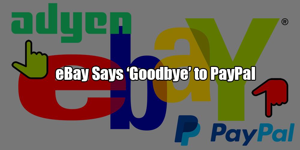 Say ‘Goodbye’ to PayPal: Adyen Replaces The Giant as an eBay Payment Partner