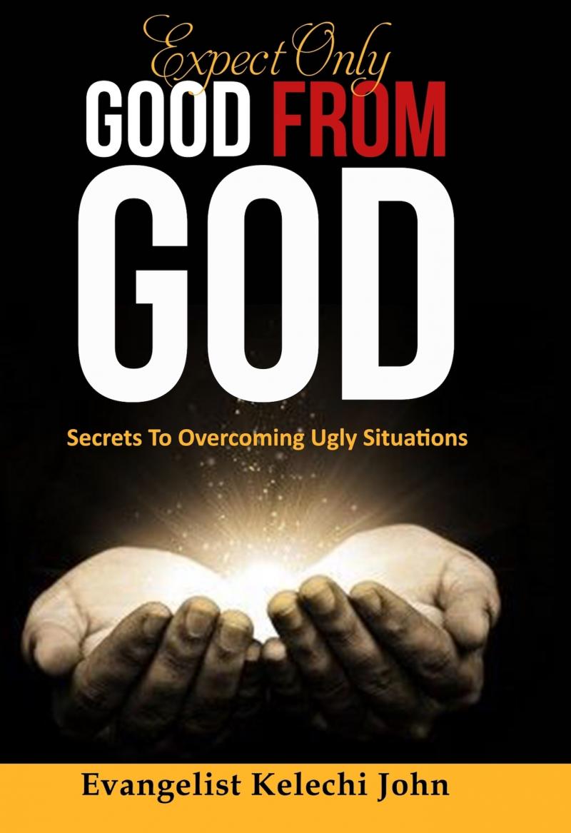 Expect Only Good From God:Secrets To Overcoming Ugly Situations