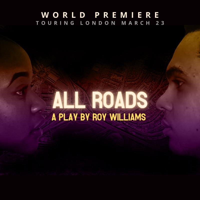 ATTIC THEATRE COMPANY PRESENT 'ALL ROADS' PREMIERE BY PLAYWRIGHT ROY WILLIAMS OBE ABOUT WHAT IT MEANS TO LOVE, GRIEVE AND BUILD YOUR OWN FUTURE BEING YOUNG AND BLACK BRITISH TODAY
