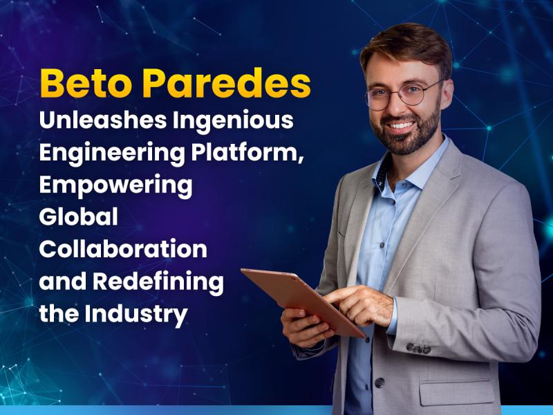 Beto Paredes Unleashes Ingenious Engineering Platform, Empowering Global Collaboration and Redefining the Industry