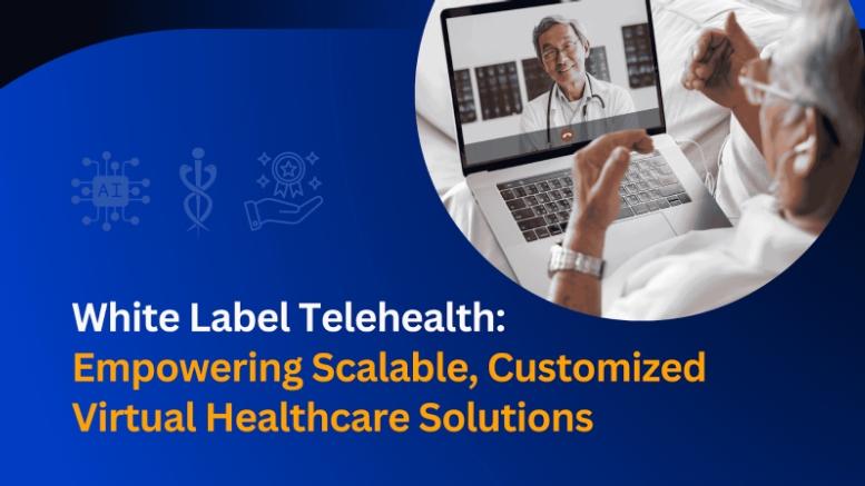 White Label Telehealth: Empowering Scalable, Customized Virtual Healthcare Solutions