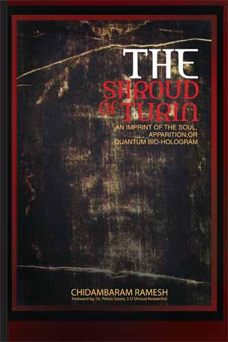 Quantum Science unwraps Shroud Mystery ? Shroud of Turin: An Imprint of the Soul, Apparition, or Quantum Bio-Hologram by Chidambar